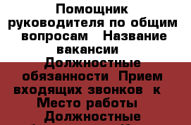 Помощник руководителя по общим  вопросам › Название вакансии ­ Должностные обязанности, Прием входящих звонков, к › Место работы ­ Должностные обязанности - Крым, Бахчисарай Работа » Вакансии   . Крым,Бахчисарай